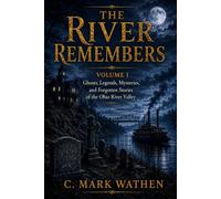 The River Remembers: Volume I: Ghosts, Legends, Mysteries, and Forgotten Stories of the Ohio River Valley