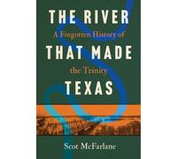 The River That Made Texas : A Forgotten History of the Trinity