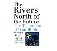 The Rivers North of the Future : The Testament of Ivan Illich
