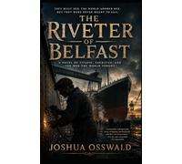 THE RIVETER OF BELFAST: A Historical Titanic Novel