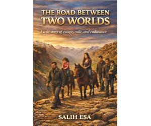 THE ROAD BETWEEN TWO WORLDS: A true story of escape, exile, and endurance