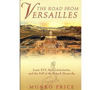 The Road from Versailles: Louis Xvi, Marie Antoinette, and the Fall or the French Monarchy