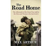 The Road Home: The Aftermath of the Great War Told by the Men and Women Who Survived It: Written by Max Arthur, 2010 Edition, (Reprint) Publisher: W&N [Paperback]