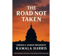 The Road Not Taken: America Under President Kamala Harris: An Alternate History of the United States, 2025-2029
