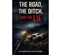 The Road, The Ditch, And The Lie: An Unsolved True Crime Thriller