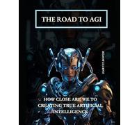 The Road to AGI: How Close Are We to Creating True Artificial Intelligence