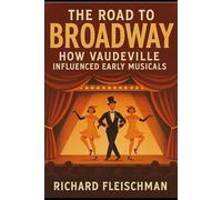 The Road to Broadway: How Vaudeville Influenced Early Musicals (The Broadway Chronicles)