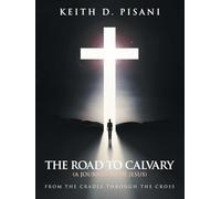 The Road to Calvary: (A Journey with Jesus) From the Cradle Through the Cross