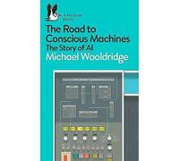 The Road to Conscious Machines by Michael J. Wooldridge