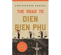 The Road to Dien Bien Phu : A History of the First War for Vietnam