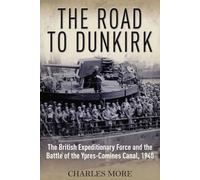 The Road to Dunkirk: The British Expeditionary Force and the Battle of the Ypres-Comines Canal, 1940