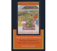 The Road to Empire : The Political Education of Khalsa Sikhs in the Late 1600s