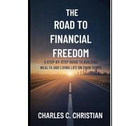 THE ROAD TO FINANCIAL FREEDOM: A Step-by-Step Guide to Building Wealth and Living Life on Your Terms
