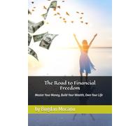 The Road to Financial Freedom: Master Your Money, Build Your Wealth, Own Your Life
