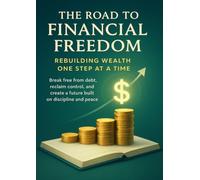 The Road to Financial Freedom Rebuilding Wealth One Step at a Time: Break free from debt, reclaim control, and create a future built on discipline and peace