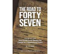 THE ROAD TO FORTY-SEVEN: HOW WE GOT HERE : How Donald Trump Became the Catalyst for a Generational Project