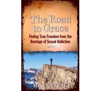 The Road to Grace: Finding True Freedom from the Bondage of Sexual Addiction