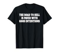 THE ROAD TO HELL IS PAVED WITH GOOD INTENTIONS T-Shirt