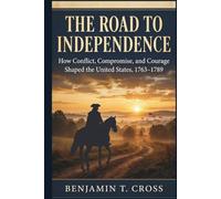 The Road to Independence: How Conflict, Compromise, and Courage Shaped the United States, 1763-1789