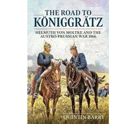 The Road to Koniggratz : Helmuth von Moltke and the Austro-Prussian War 1866