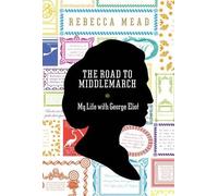 The Road to Middlemarch: My Life with George Eliot