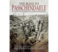 The Road to Passchendaele: The Heroic Year in Soldiers' Own Words and Photographs