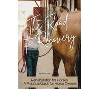 The Road to Recovery - Rehabilitation for Horses: A Guide for horse owners