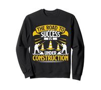 The Road to Success is Under Construction Road Builder Sweatshirt