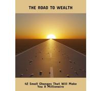 The Road To Wealth: 42 Small Changes That Will Make You A Millionaire