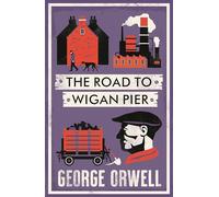 The Road to Wigan Pier: Annotated Edition (Alma Classics): George Orwell
