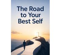 The Road to Your Best Self: A Powerful Journey to Break Through Fear, Heal from the Past, and Build the Strongest, Wisest, and Most Authentic Version of Yourself.