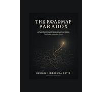 THE ROADMAP PARADOX: How Entrepreneurs, Freelancers, and Business Owners Can Stop Chasing Endless Strategies and Build Systems That Create Sustainable Growth