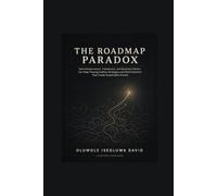 THE ROADMAP PARADOX: How Entrepreneurs, Freelancers, and Business Owners Can Stop Chasing Endless Strategies and Build Systems That Create Sustainable Growth