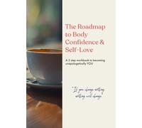 The Roadmap to Body Confidence and Self Love: A 5 step workbook to becoming unapologetically YOU