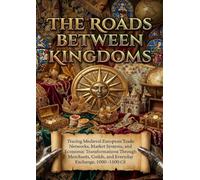 The Roads Between Kingdoms: Tracing Medieval European Trade Networks, Market Systems, and Economic Transformations Through Merchants, Guilds, and Everyday Exchange, 1000-1500 CE