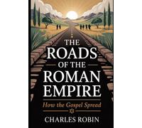 THE ROADS OF THE ROMAN EMPIRE: HOW THE GOSPEL SPREAD