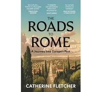 The Roads To Rome : A Journey Into Europe’s Past