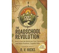 THE ROADSCHOOL REVOLUTION: How to Turn the World into Your Classroom and Raise Fearless, Capable Kids