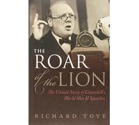 The Roar of the Lion: The Untold Story of Churchill's World War II Speeches