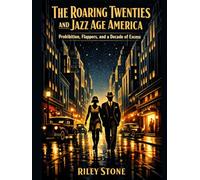 The Roaring Twenties and Jazz Age America: Prohibition, Flappers, and a Decade of Excess