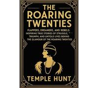 The Roaring twenties: Flappers, Dreamers, and Rebels: Inspiring True Stories of Struggle, Triumph, and Untold Lives Behind the Glamour of the Roaring Twenties