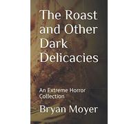 The Roast and Other Dark Delicacies: An Extreme Horror Collection