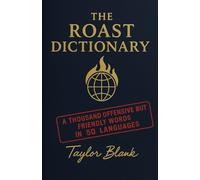The Roast Dictionary: A THOUSAND OFFENSIVE BUT FRIENDLY WORDS IN 50 LANGUAGES (The Ultimate Multilingual Burn Book for Sarcastic Friends, Language Lovers, and Roast Enthusiasts)