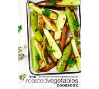 The Roasted Vegetables Cookbook: 50 Delicious Roasted Vegetables Recipes