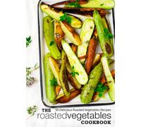 The Roasted Vegetables Cookbook: 50 Delicious Roasted Vegetables Recipes (2nd Edition)