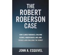The Robert Roberson Case: How Flawed Forensics, Evolving Science, Hidden Biases, and Junk Science Laws Challenge the Verdict