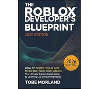 The Roblox Developer’s Blueprint (2026 Edition): How to Script, Build, and Monetize Your Own Games: The Ultimate Roblox Studio Guide to Learning Lua and Earning Robux