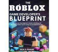 The Roblox Game Developer’s Blueprint: The Step-by-Step Beginner’s Guide to Building and Monetizing Roblox Games Using Lua and ROBLOX Studio
