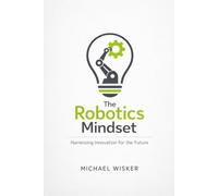 THE ROBOTIC MINDSET: A Guide to Raising the Architects of Tomorrow (Ages 8-10)