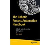 The Robotic Process Automation Handbook: A Guide to Implementing RPA Systems